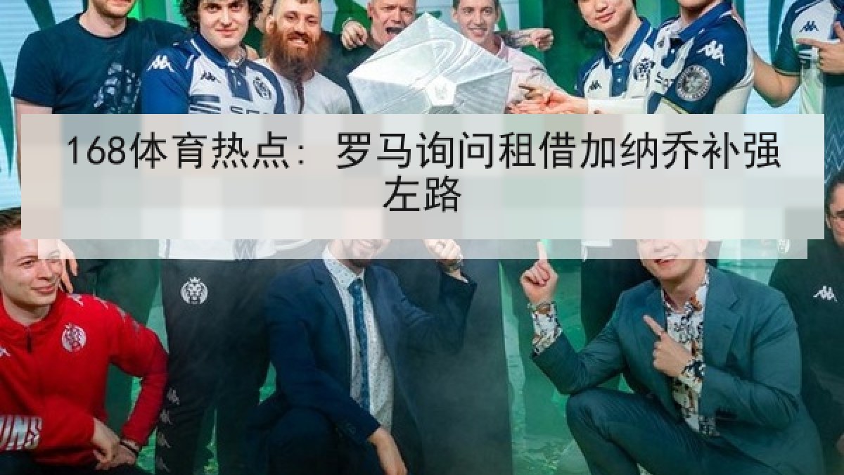 168体育热点: 罗马询问租借加纳乔补强左路