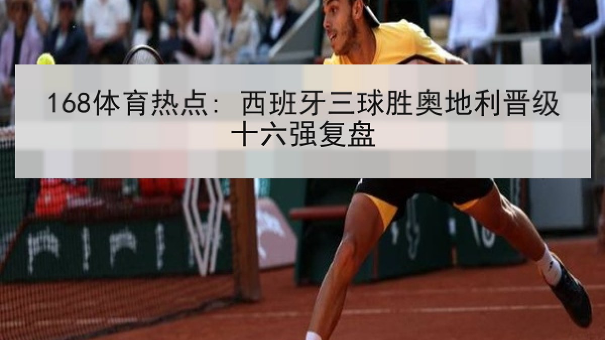 168体育热点: 西班牙三球胜奥地利晋级十六强复盘