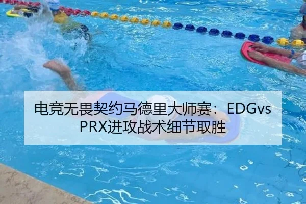 电竞无畏契约马德里大师赛：EDGvsPRX进攻战术细节取胜