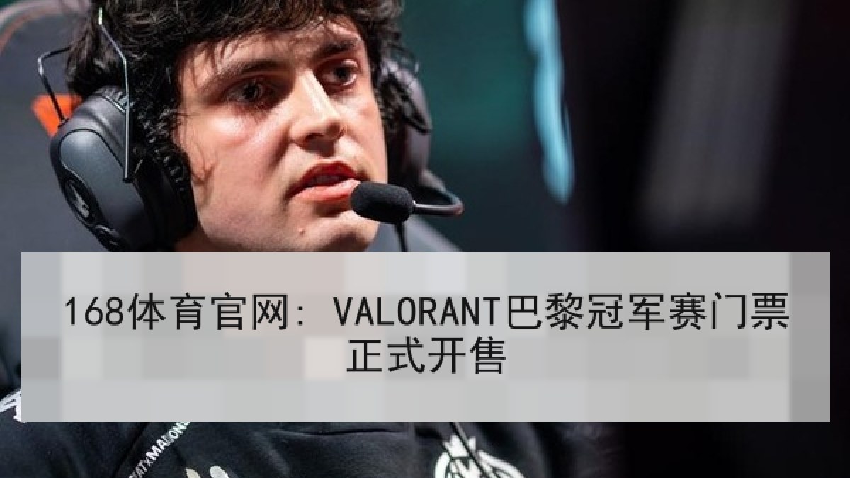 168体育官网: VALORANT巴黎冠军赛门票正式开售
