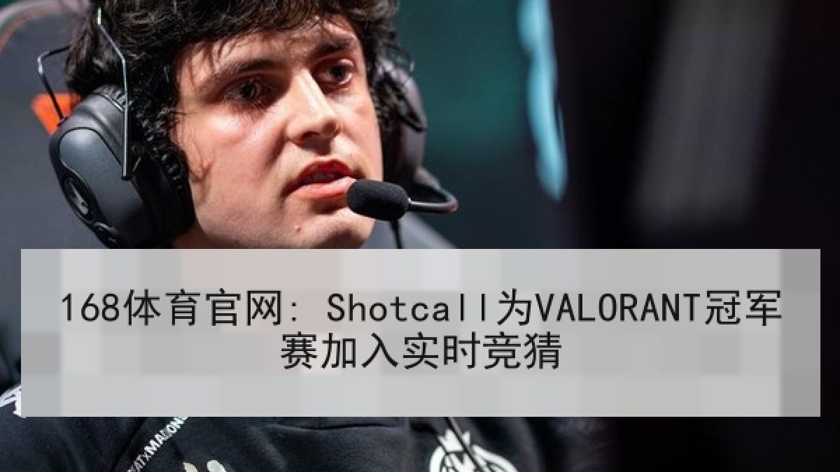 168体育官网: Shotcall为VALORANT冠军赛加入实时竞猜