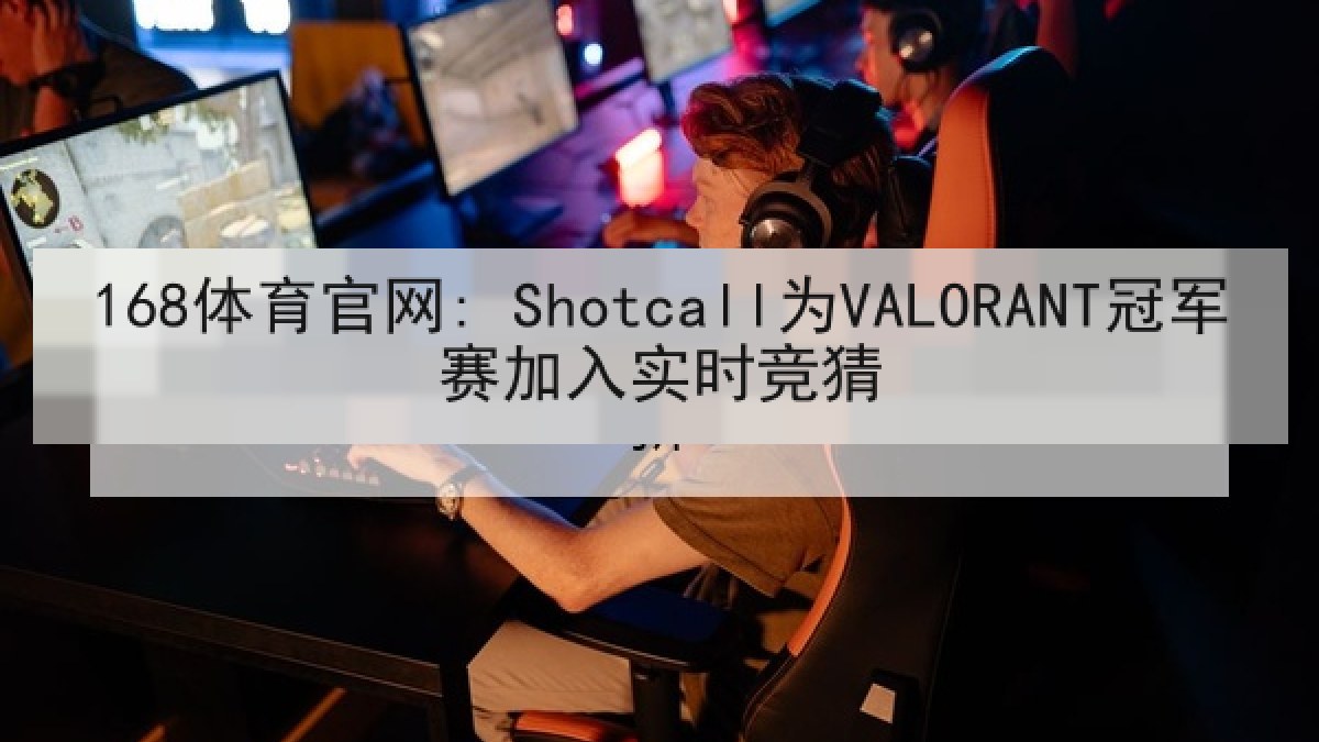 168体育官网: Shotcall为VALORANT冠军赛加入实时竞猜