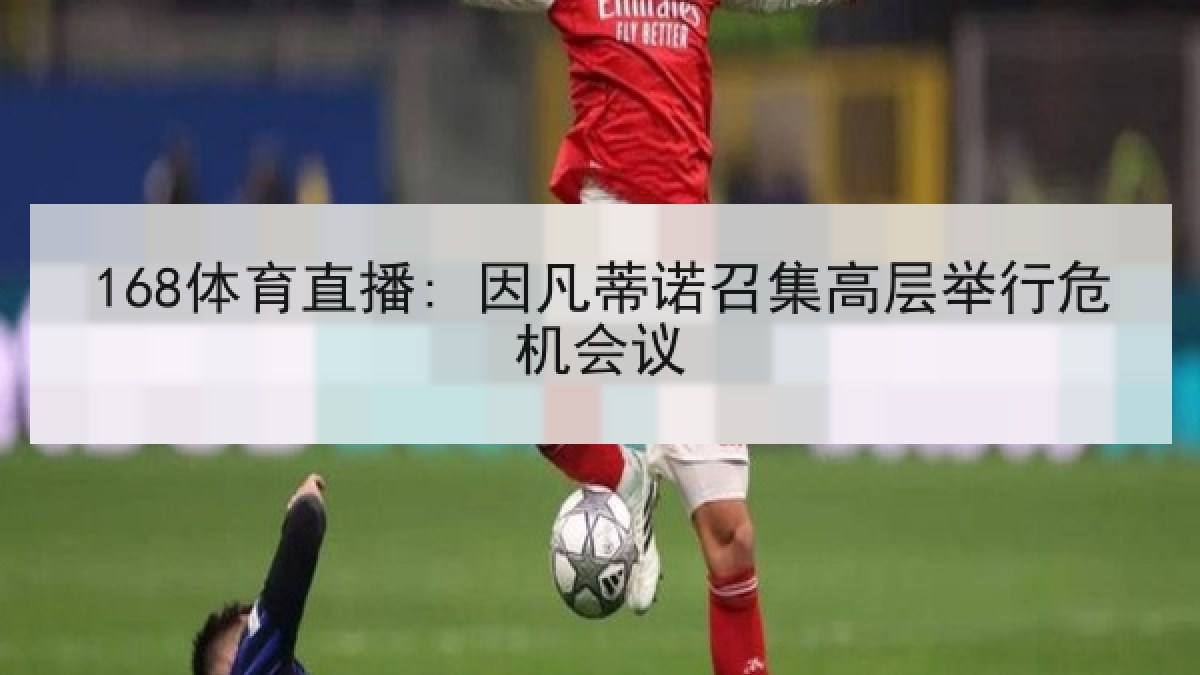 168体育直播: 因凡蒂诺召集高层举行危机会议