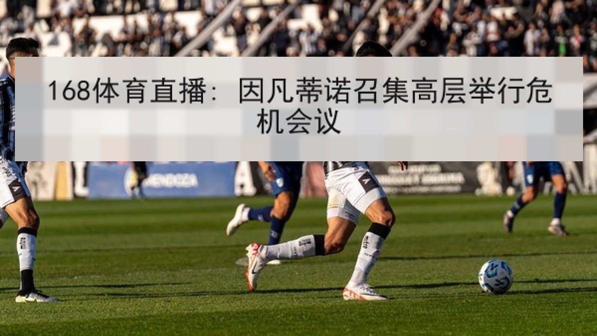 168体育直播: 因凡蒂诺召集高层举行危机会议
