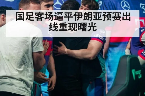 国足客场逼平伊朗亚预赛出线重现曙光