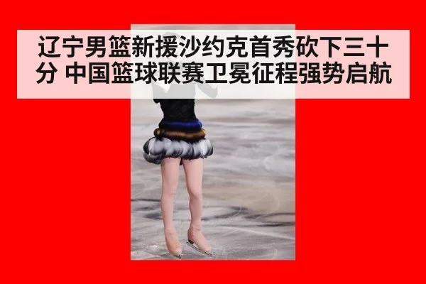 辽宁男篮新援沙约克首秀砍下三十分 中国篮球联赛卫冕征程强势启航