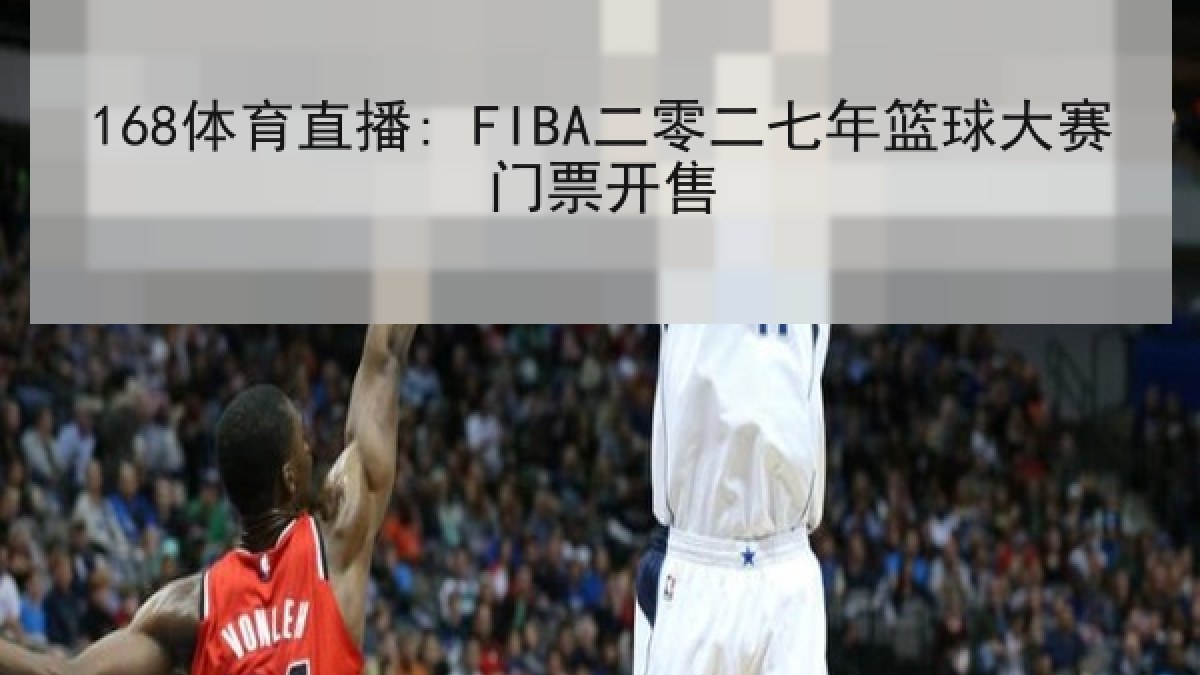 168体育直播: FIBA二零二七年篮球大赛门票开售