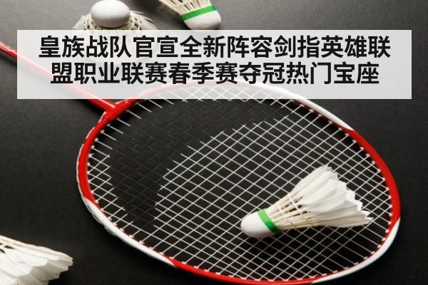 皇族战队官宣全新阵容剑指英雄联盟职业联赛春季赛夺冠热门宝座