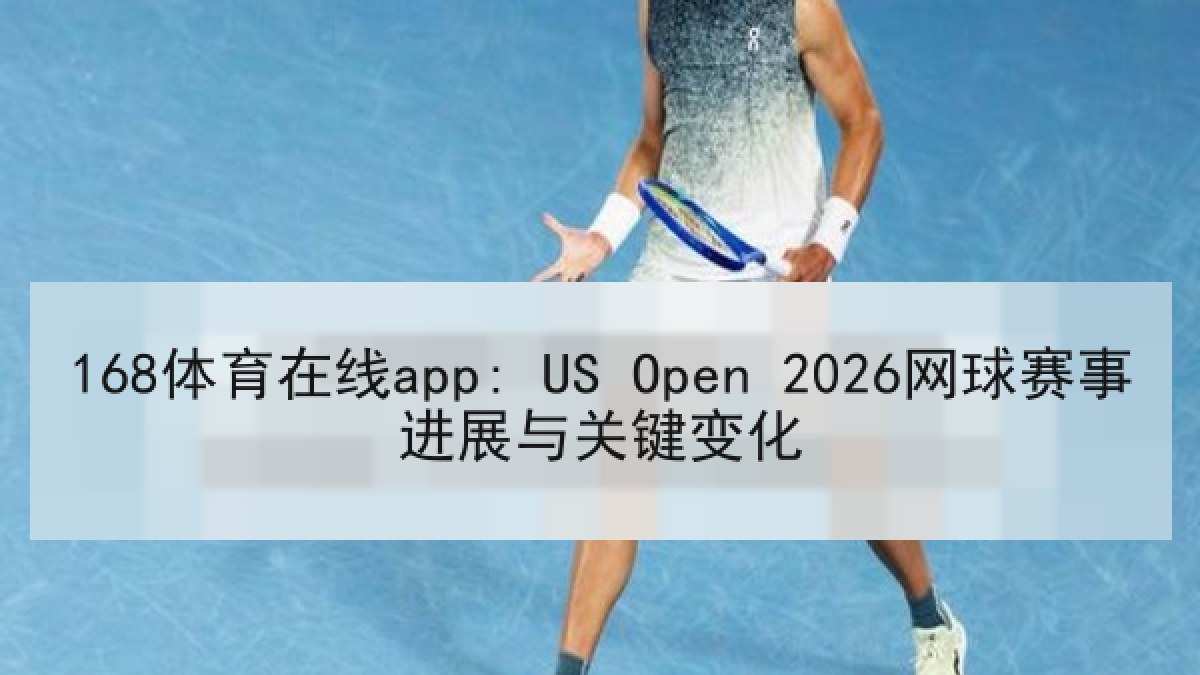 168体育在线app: US Open 2026网球赛事进展与关键变化 168体育在线app: US Open 2026网球赛事进展与关键变化