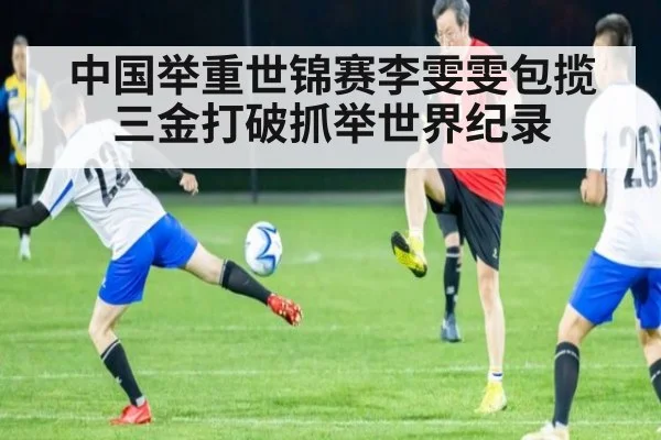 中国举重世锦赛李雯雯包揽三金打破抓举世界纪录