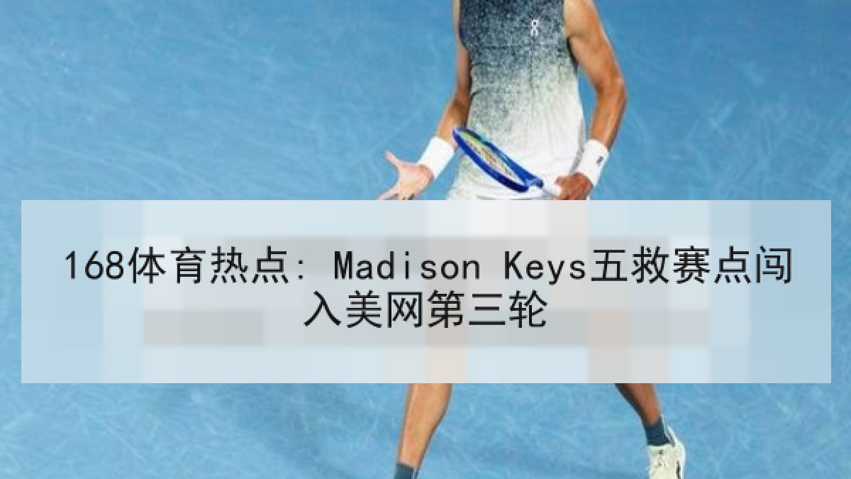 168体育热点: Madison Keys五救赛点闯入美网第三轮
