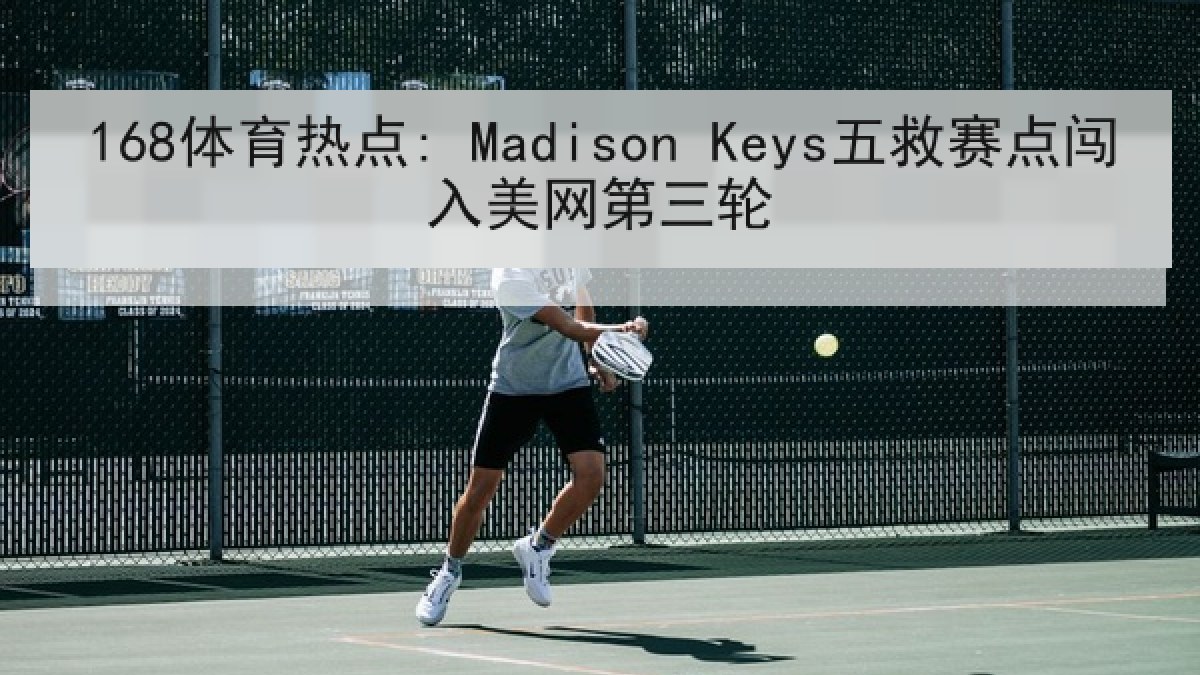168体育热点: Madison Keys五救赛点闯入美网第三轮