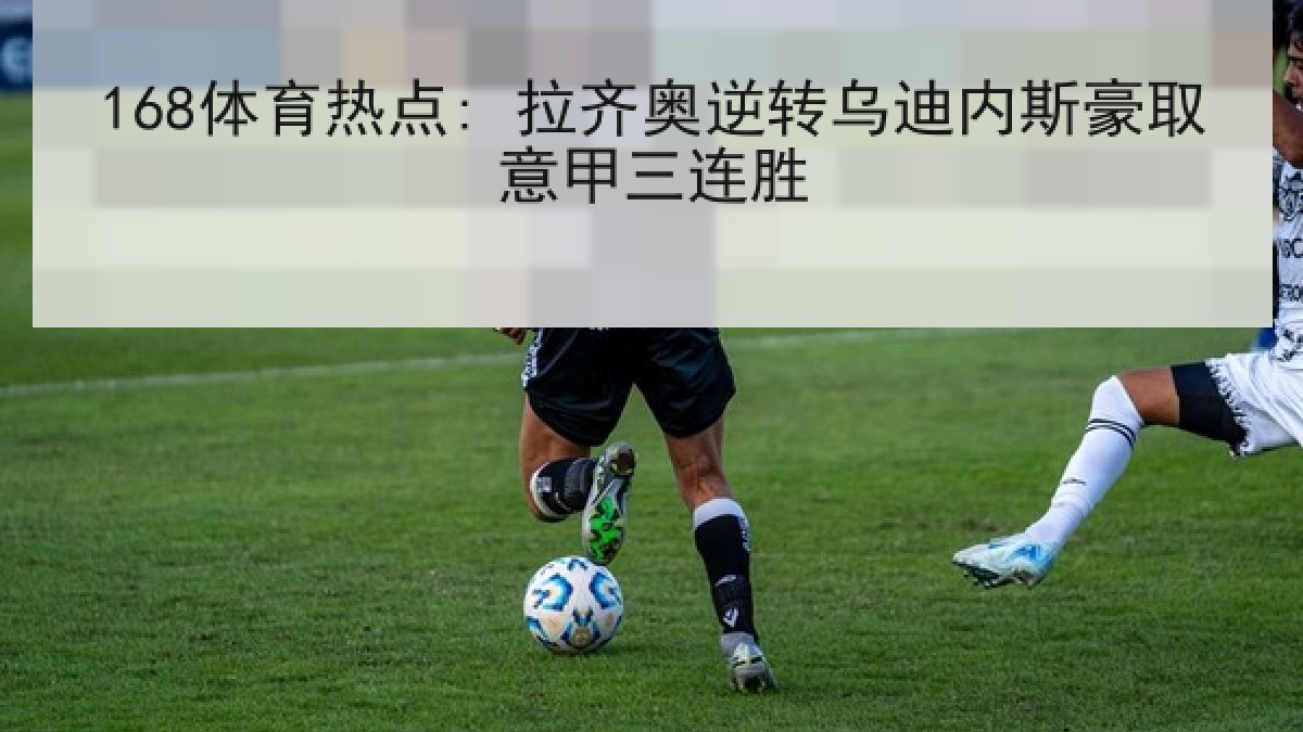 168体育热点: 拉齐奥逆转乌迪内斯豪取意甲三连胜