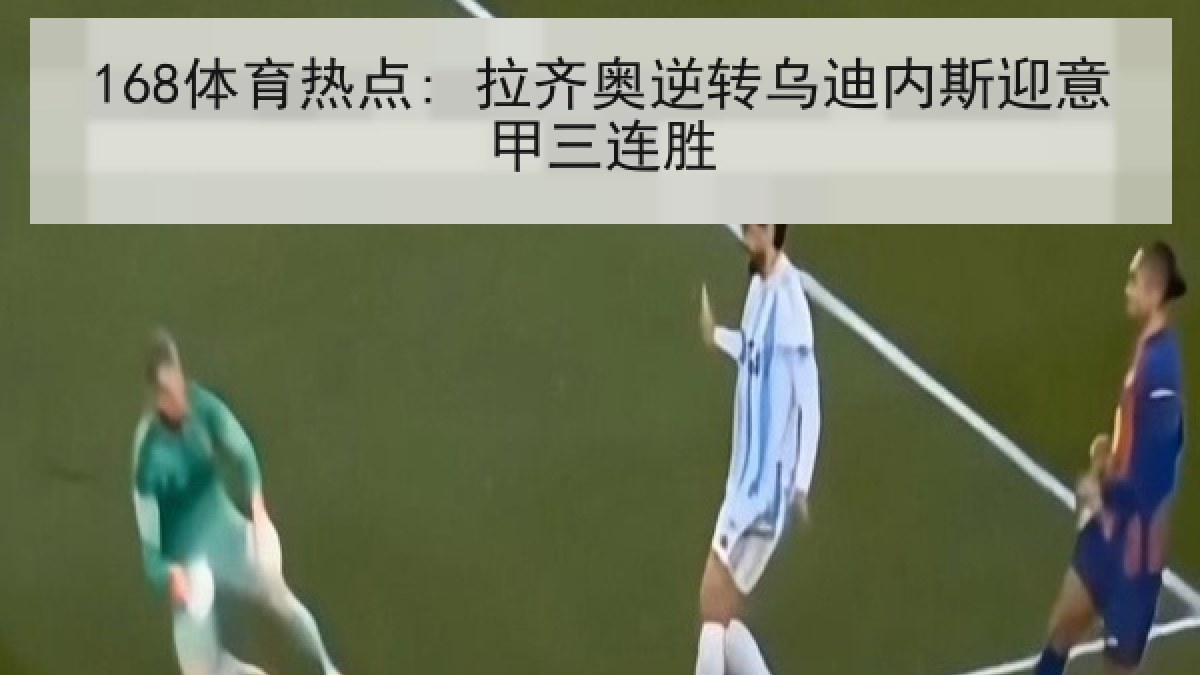168体育热点: 拉齐奥逆转乌迪内斯迎意甲三连胜