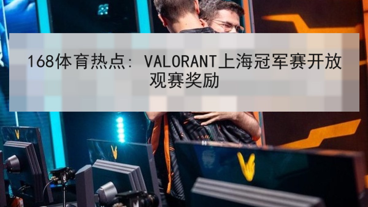 168体育热点: VALORANT上海冠军赛开放观赛奖励