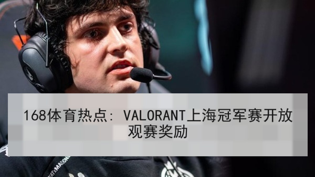 168体育热点: VALORANT上海冠军赛开放观赛奖励