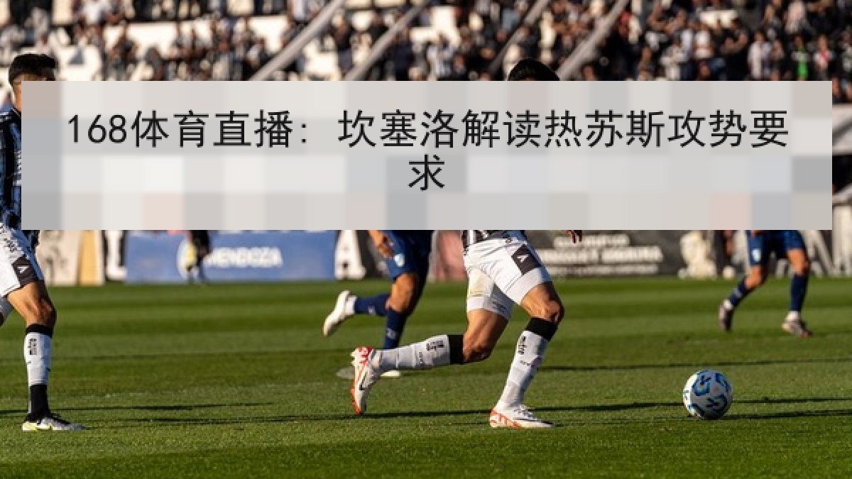 168体育直播: 坎塞洛解读热苏斯攻势要求