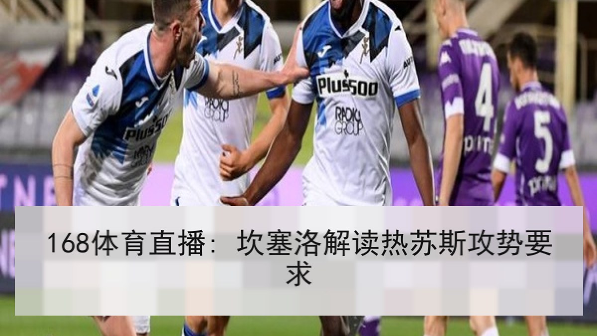 168体育直播: 坎塞洛解读热苏斯攻势要求