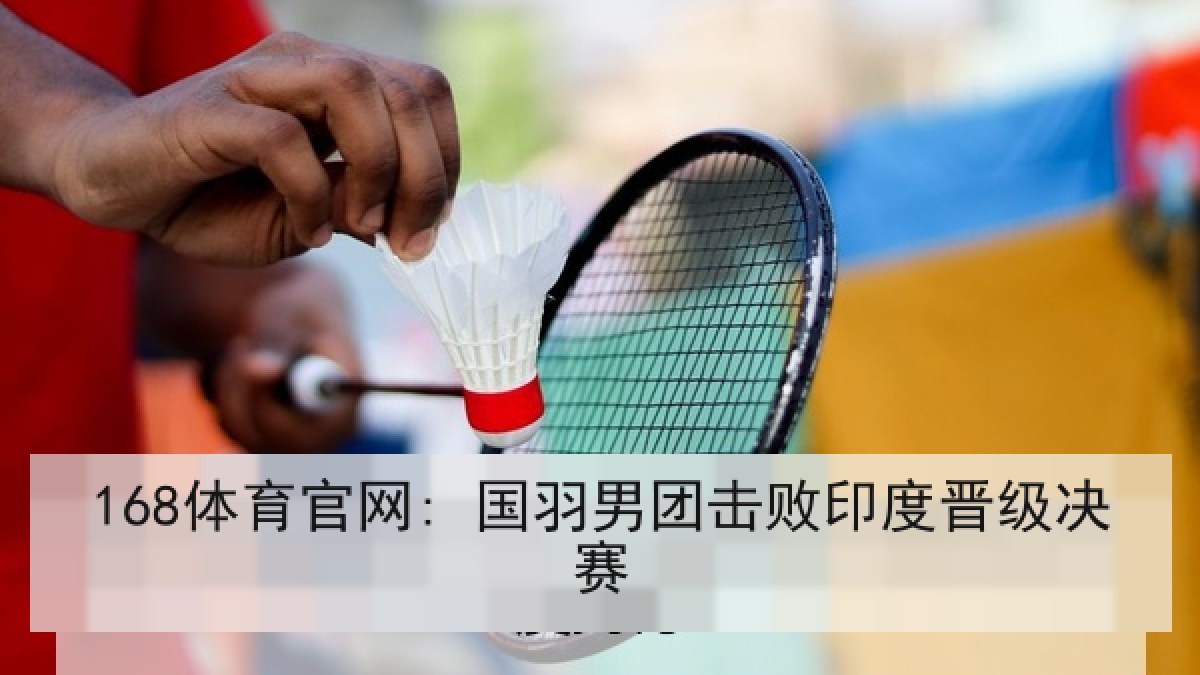 168体育官网: 国羽男团击败印度晋级决赛