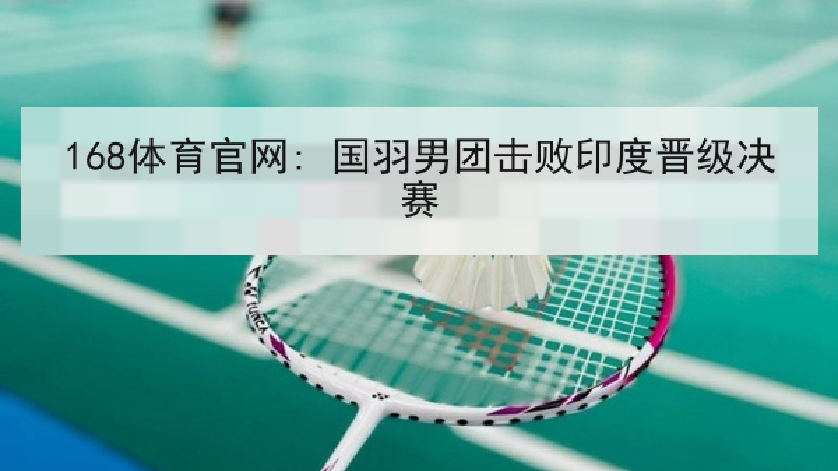 168体育官网: 国羽男团击败印度晋级决赛